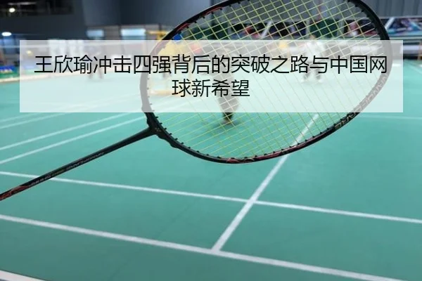 王欣瑜冲击四强背后的突破之路与中国网球新希望