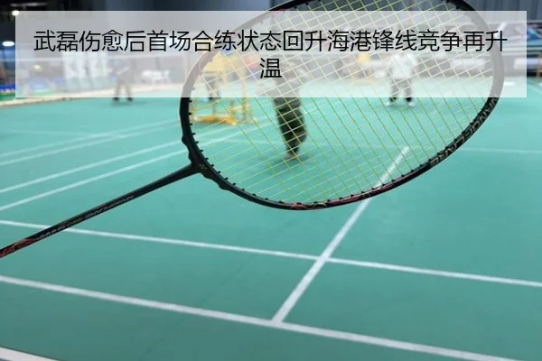 武磊伤愈后首场合练状态回升海港锋线竞争再升温