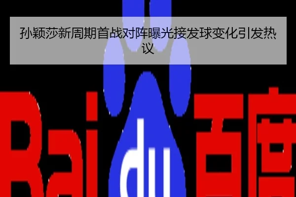 孙颖莎新周期首战对阵曝光接发球变化引发热议